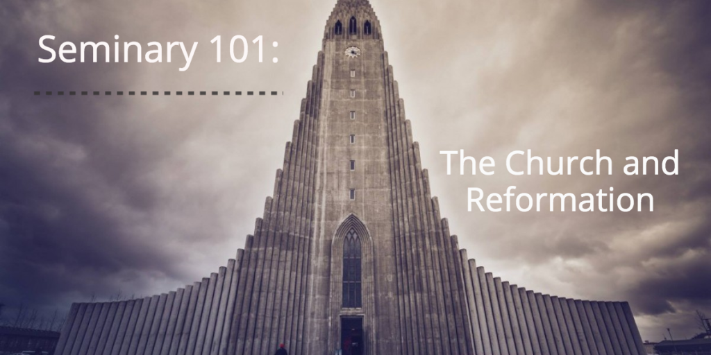 Seminary 101 Church and Reformation