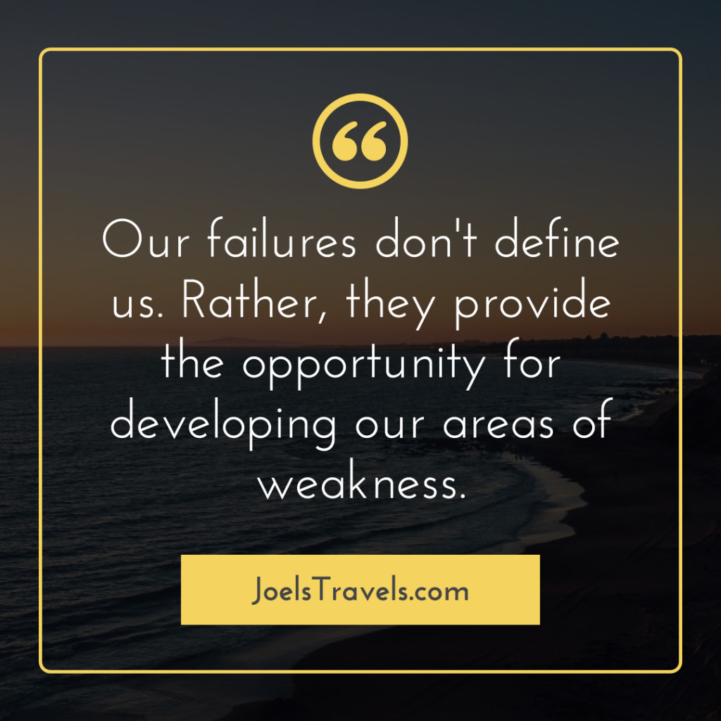 Our failures don't define us. Rather, they provide the opportunity for developing our areas of weakness. | JoelsTravels