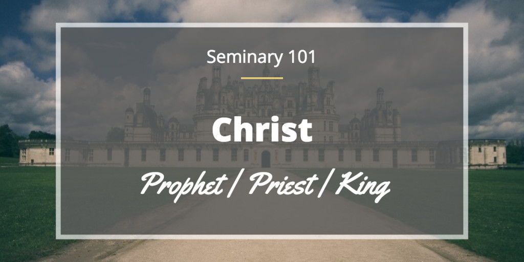 Seminary 101 Prophet Priest King
